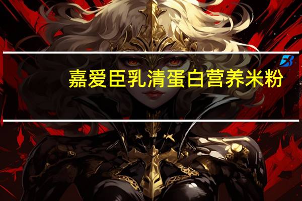 嘉爱臣 乳清蛋白营养米粉(谷物体验初期)卡路里是多少