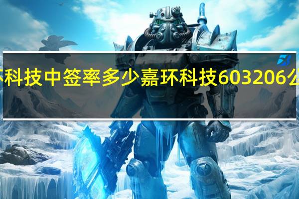 嘉环科技中签率多少 嘉环科技603206公布中签率