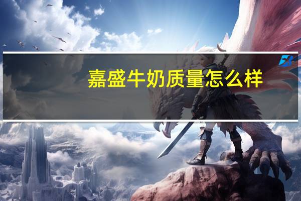 嘉盛牛奶质量怎么样