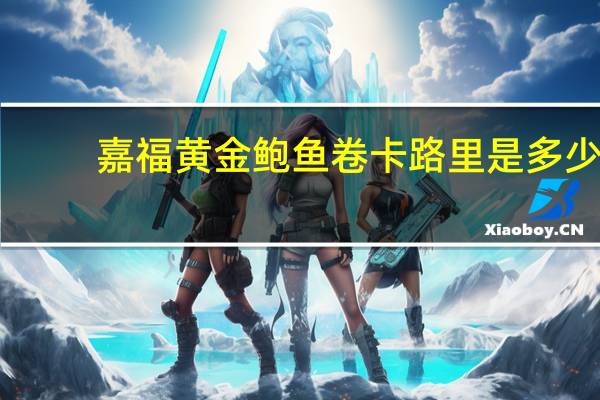 嘉福 黄金鲍鱼卷卡路里是多少