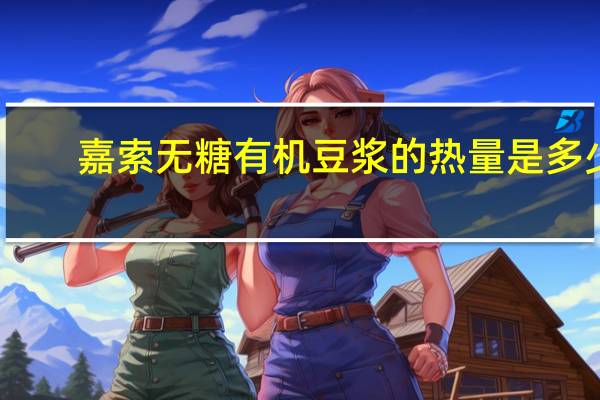 嘉索 无糖有机豆浆的热量是多少
