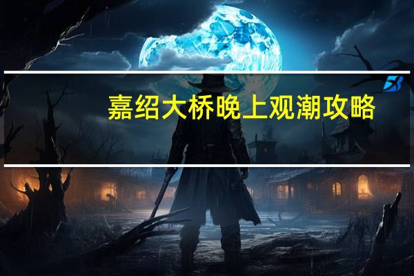 嘉绍大桥晚上观潮攻略