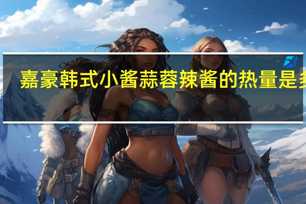 嘉豪 韩式小酱 蒜蓉辣酱的热量是多少