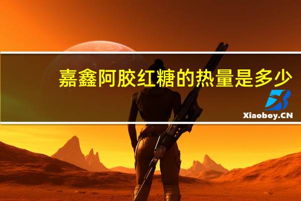 嘉鑫 阿胶红糖的热量是多少