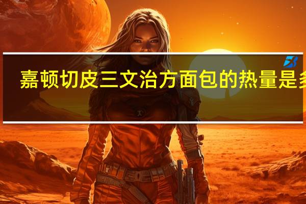 嘉顿 切皮三文治方面包的热量是多少