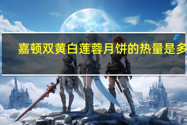 嘉顿双黄白莲蓉月饼的热量是多少