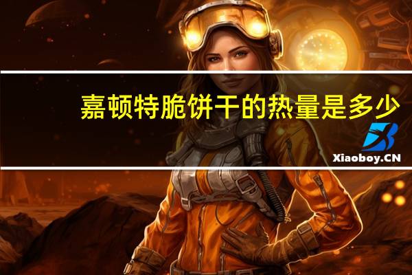 嘉顿 特脆饼干的热量是多少