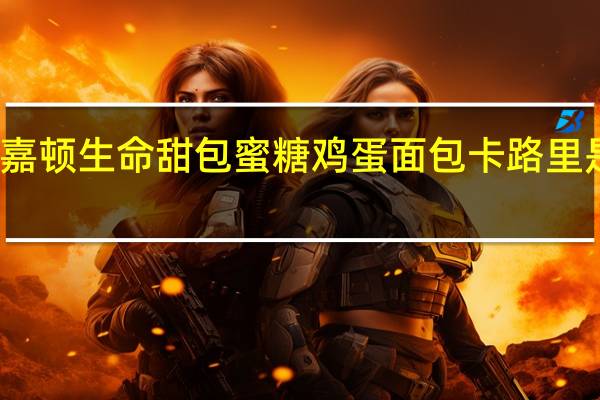 嘉顿 生命甜包蜜糖鸡蛋面包卡路里是多少