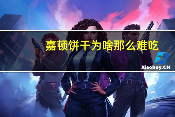 嘉顿饼干为啥那么难吃