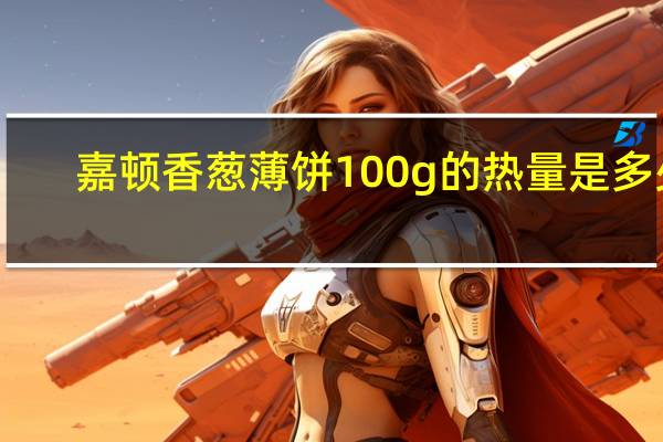 嘉顿 香葱薄饼 100g的热量是多少