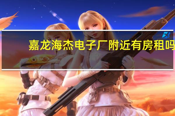 嘉龙海杰电子厂附近有房租吗