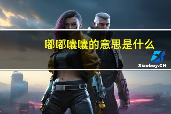 嘟嘟囔囔的意思是什么