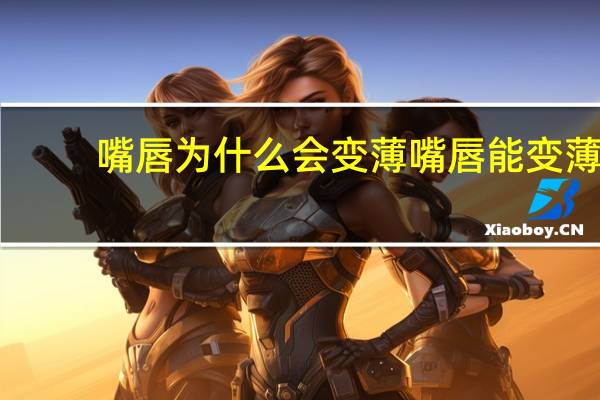 嘴唇为什么会变薄 嘴唇能变薄吗