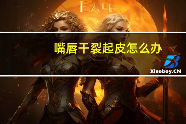 嘴唇干裂起皮怎么办