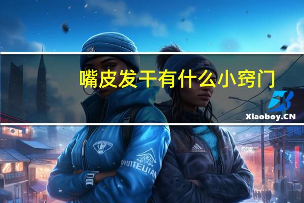 嘴皮发干有什么小窍门