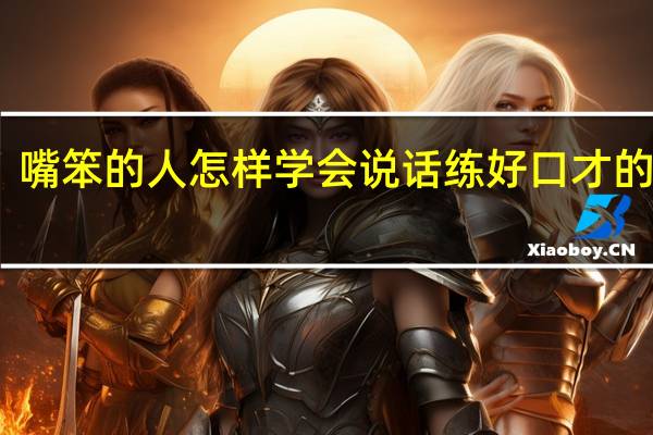 嘴笨的人怎样学会说话 练好口才的方法