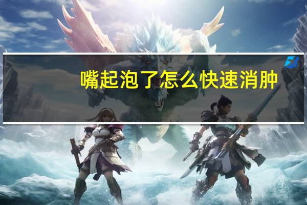 嘴起泡了怎么快速消肿