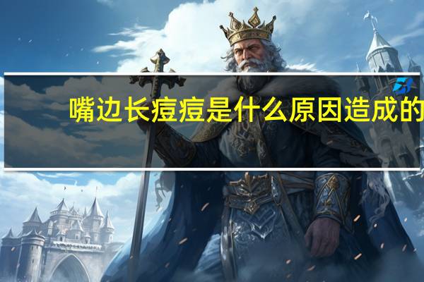 嘴边长痘痘是什么原因造成的（嘴边长痘痘是什么原因）