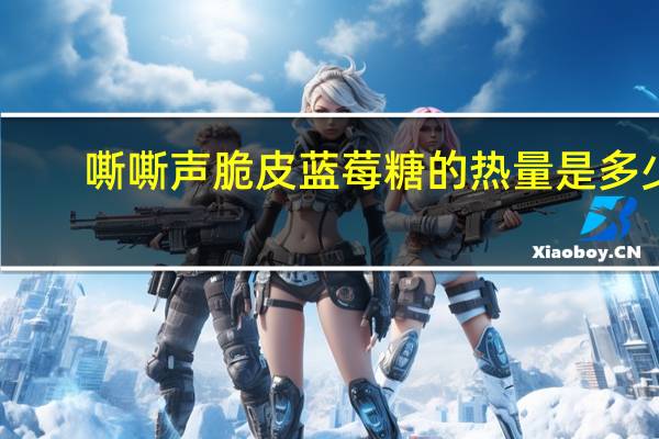 嘶嘶声 脆皮蓝莓糖的热量是多少