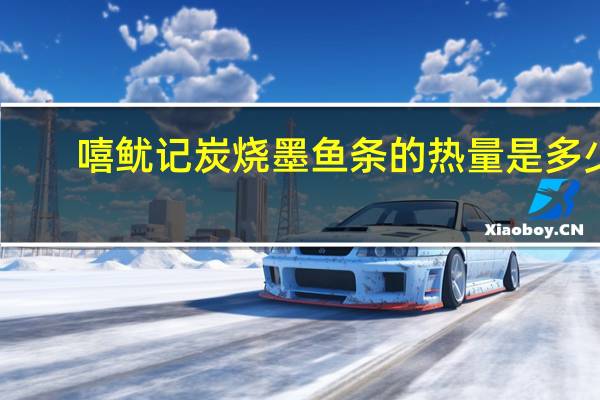 嘻鱿记 炭烧墨鱼条的热量是多少