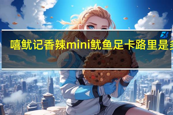 嘻鱿记 香辣mini鱿鱼足卡路里是多少