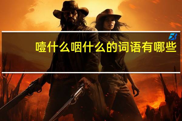 噎什么咽什么的词语有哪些?
