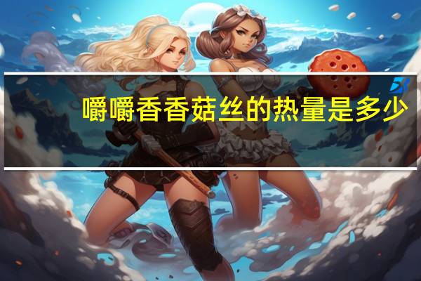 嚼嚼香 香菇丝的热量是多少