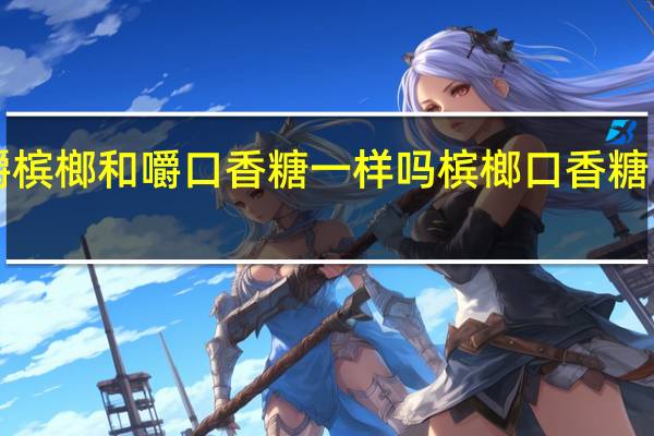 嚼槟榔和嚼口香糖一样吗 槟榔口香糖“兴起”