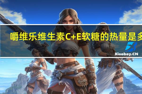 嚼维乐 维生素C+E软糖的热量是多少
