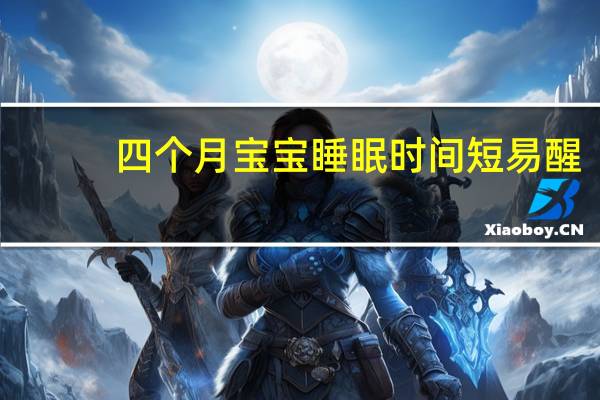 四个月宝宝睡眠时间短易醒（四个月宝宝睡眠时间）