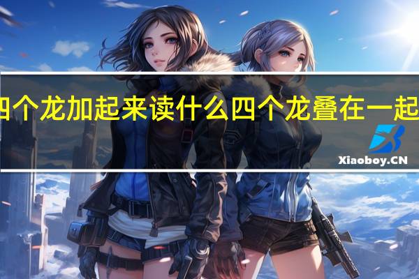 四个龙加起来读什么 四个龙叠在一起念什么