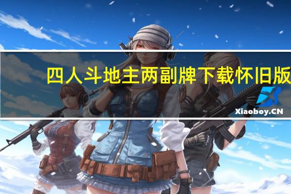 四人斗地主两副牌下载怀旧版（四人斗地主两副牌下载）