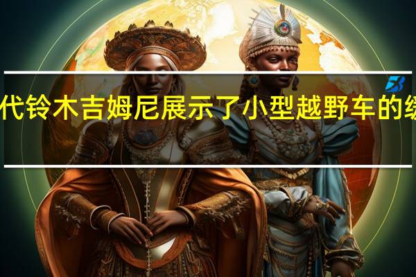 四代铃木吉姆尼展示了小型越野车的缓慢发展