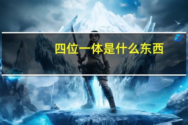 四位一体是什么东西（四位一体是什么）