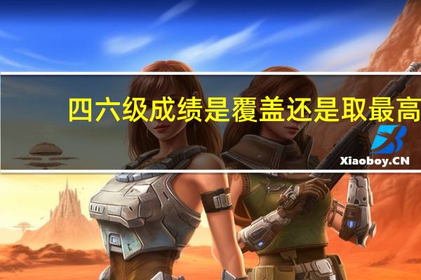 四六级成绩是覆盖还是取最高