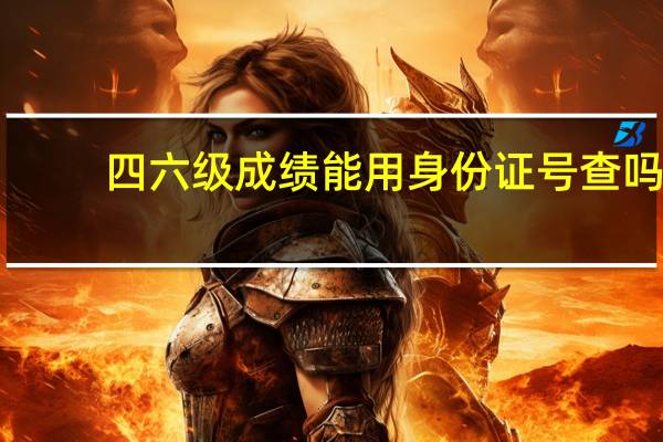 四六级成绩能用身份证号查吗