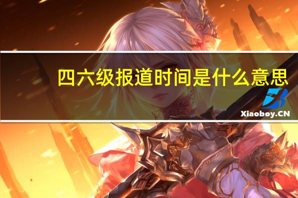 四六级报道时间是什么意思