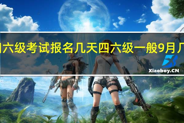 四六级考试报名几天 四六级一般9月几号报名