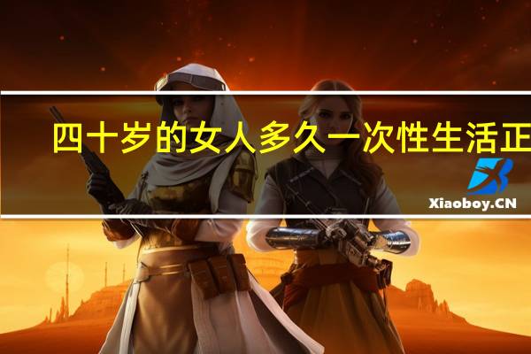 四十岁的女人多久一次性生活正常?(四十岁的女人多久一次性生活)