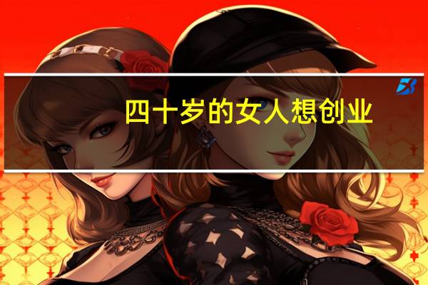 四十岁的女人想创业,适合做什么 适合女人创业的项目
