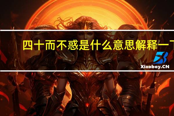 四十而不惑是什么意思解释一下（四十而不惑是什么意思）