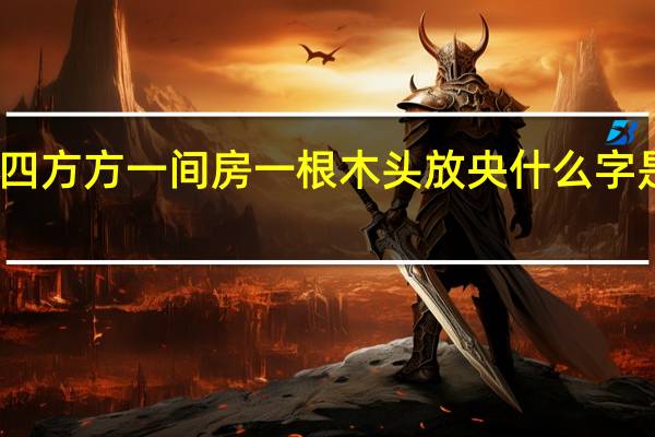 四四方方一间房一根木头放央什么字是什么字（四四方方中间隔梁）