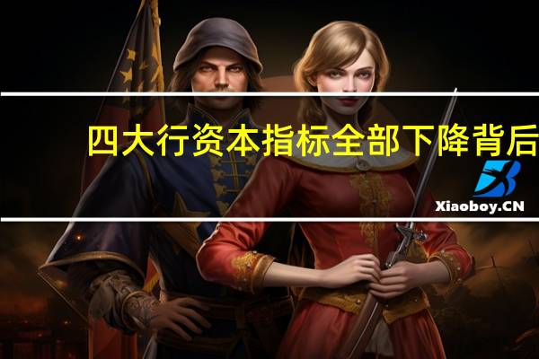 四大行资本指标全部下降背后