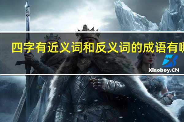 四字有近义词和反义词的成语有哪些