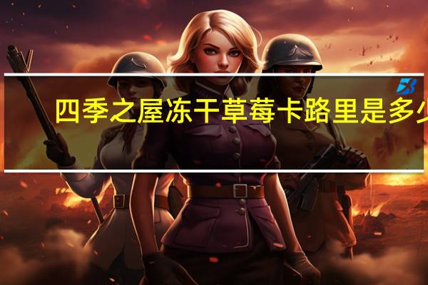 四季之屋 冻干草莓卡路里是多少