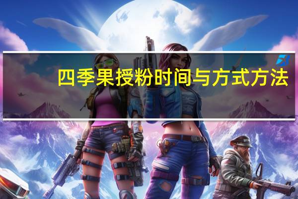 四季果授粉时间与方式方法