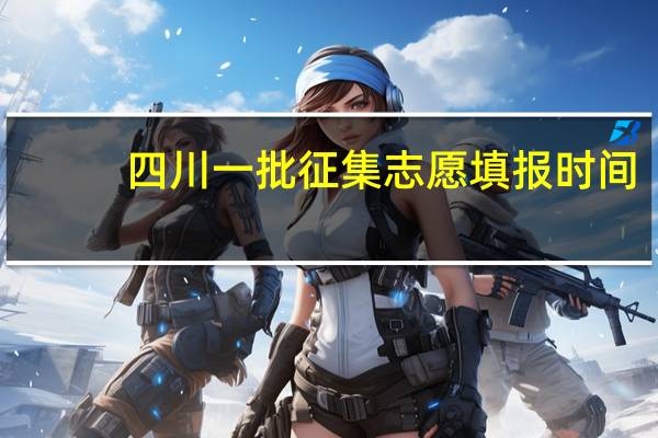 四川一批征集志愿填报时间