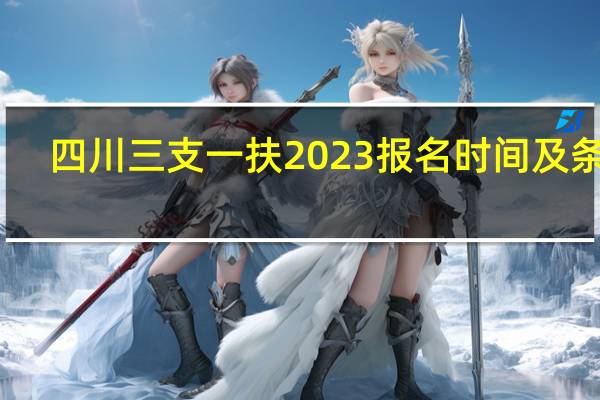 四川三支一扶2023报名时间及条件