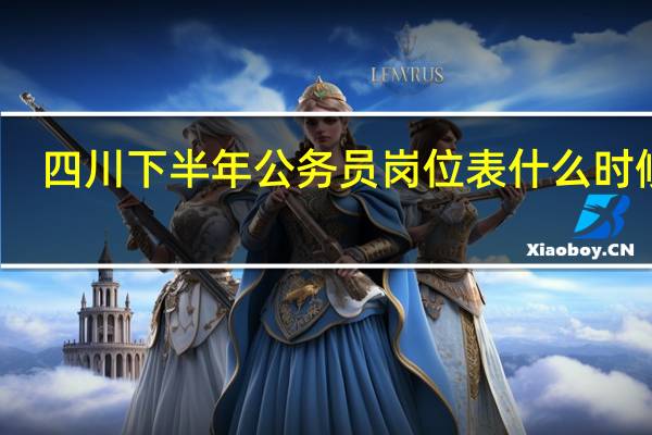 四川下半年公务员岗位表什么时候出