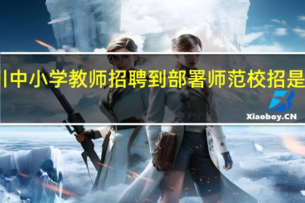 四川中小学教师招聘到部署师范校招是什么专业